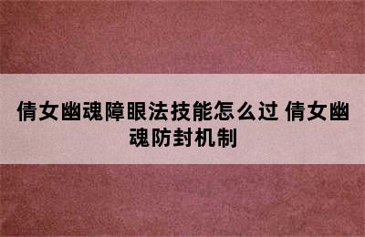 倩女幽魂障眼法技能怎么过 倩女幽魂防封机制